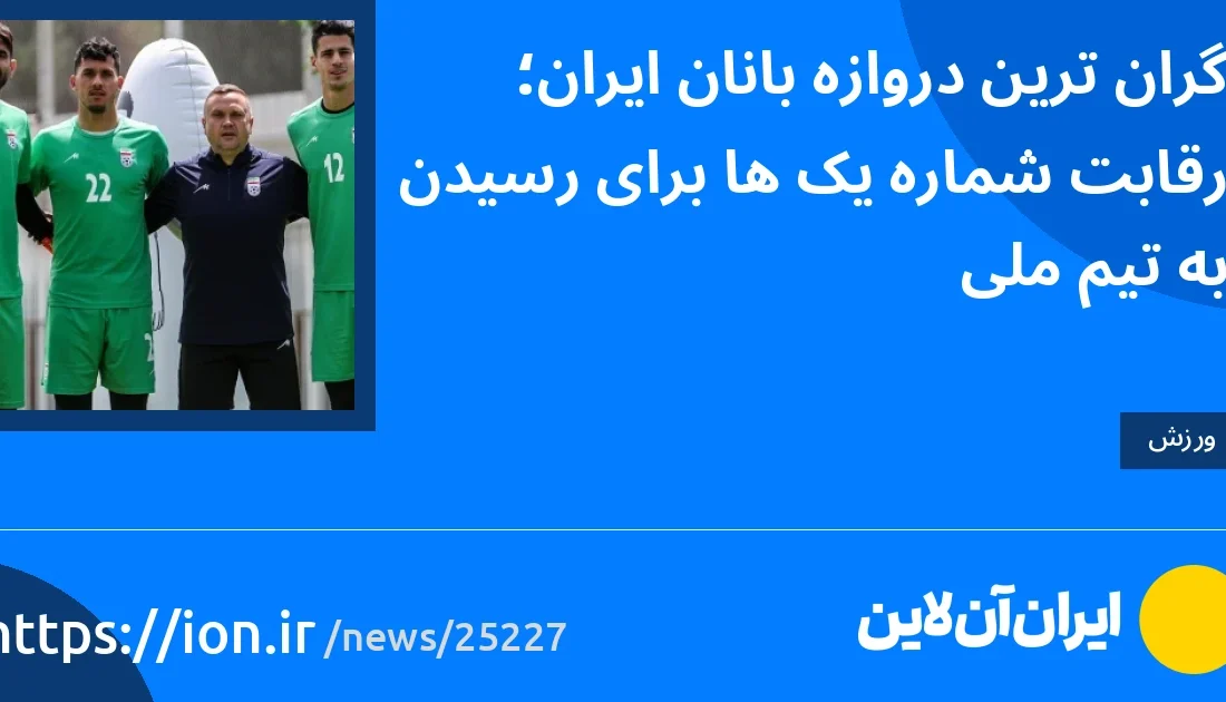 گران‌ترین دروازه‌بانان ایران؛ رقابت شماره یک‌ها برای رسیدن به تیم ملی