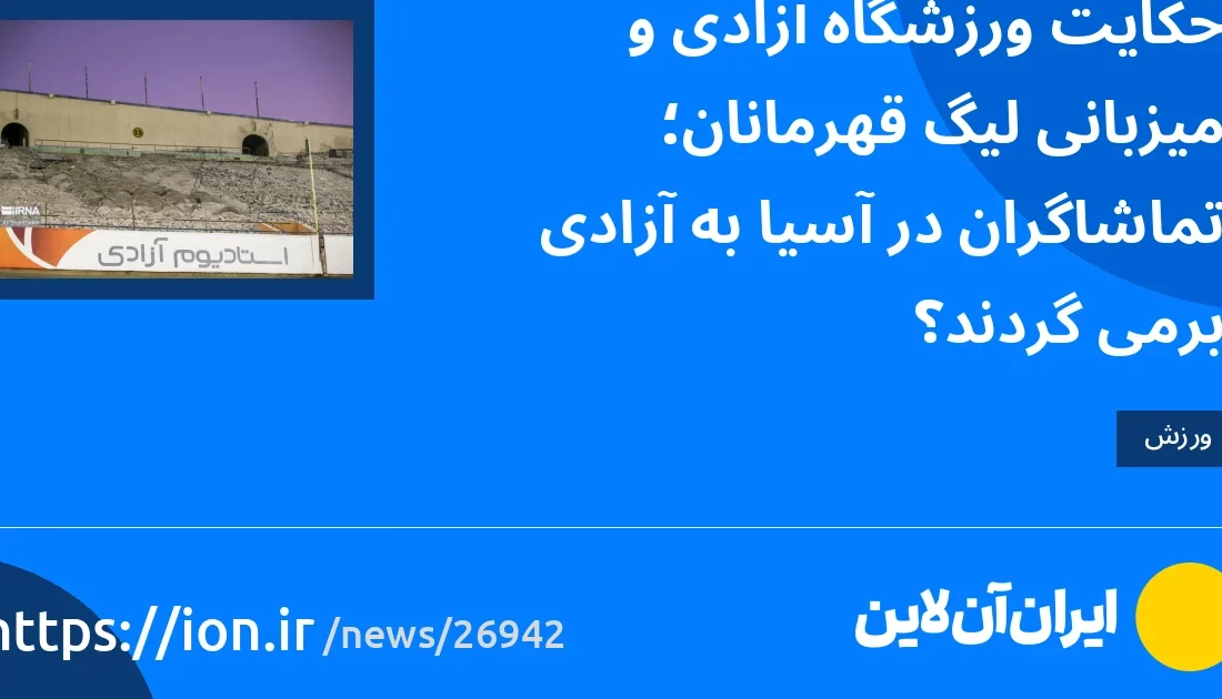 حکایت ورزشگاه آزادی و میزبانی لیگ قهرمانان؛ تماشاگران در آسیا به آزادی برمی‌گردند؟