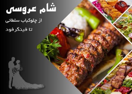 شام عروسی از چلوکباب سلطانی تا فینگر فود