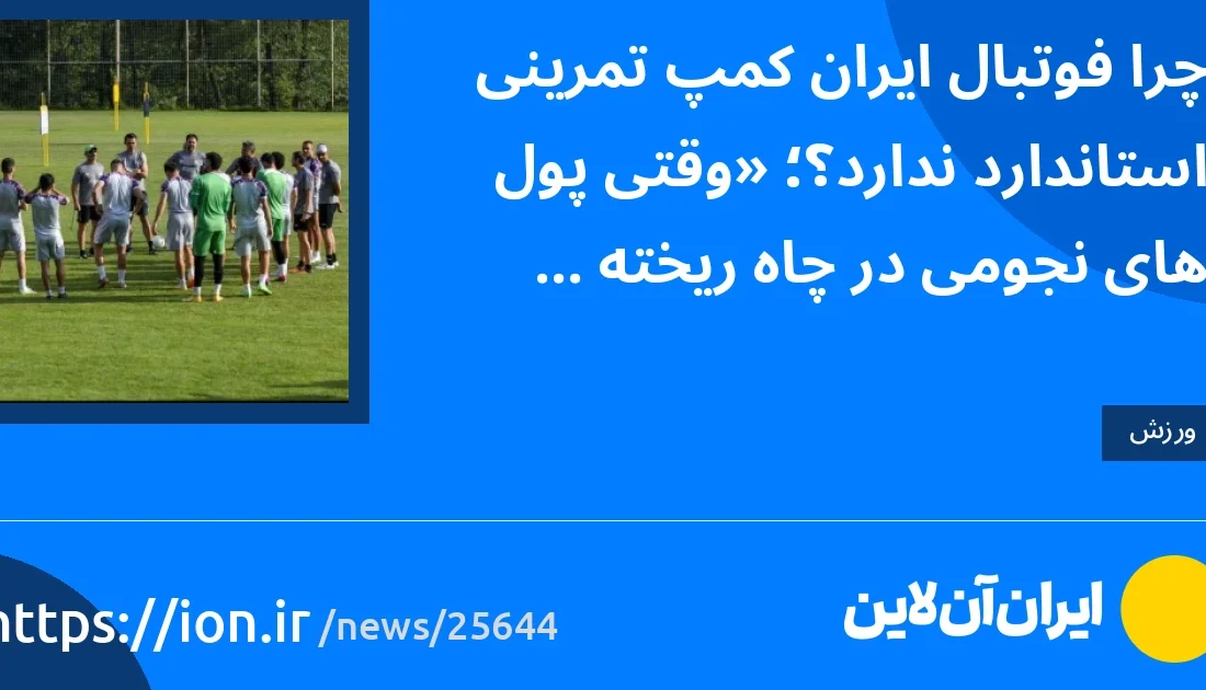 چرا فوتبال ایران کمپ تمرینی استاندارد ندارد؟؛ «وقتی پول‌‎های نجومی در چاه ریخته می‌شود»